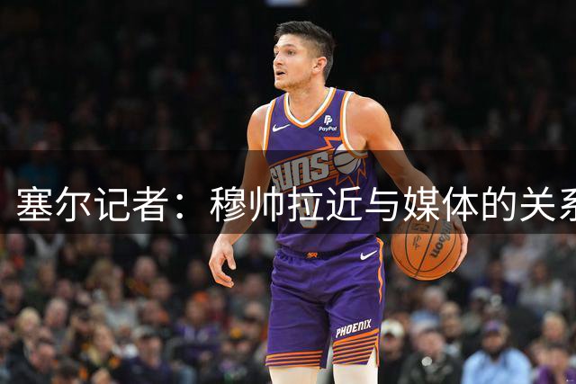 塞尔记者：穆帅拉近与媒体的关系，但局势不顺时又会恢复原样